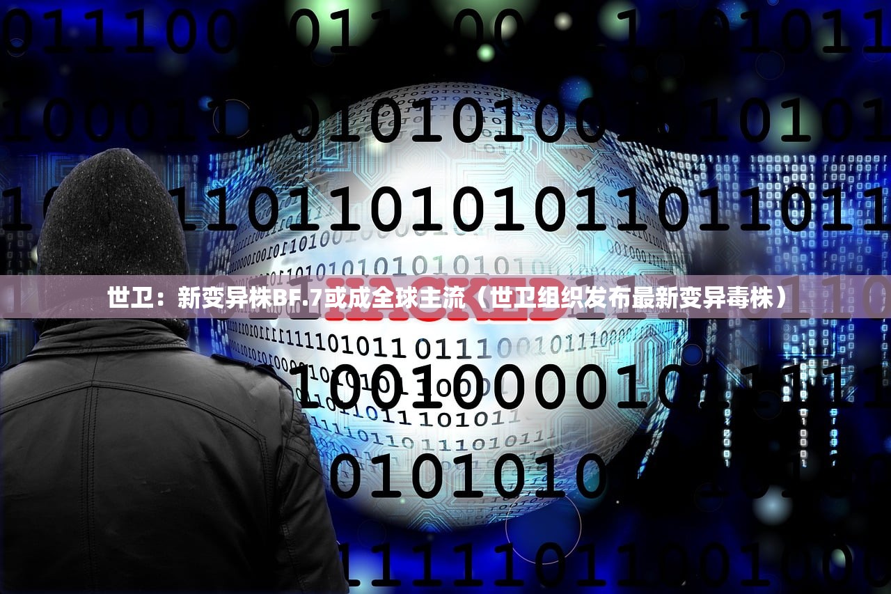 世卫：新变异株BF.7或成全球主流（世卫组织发布最新变异毒株）