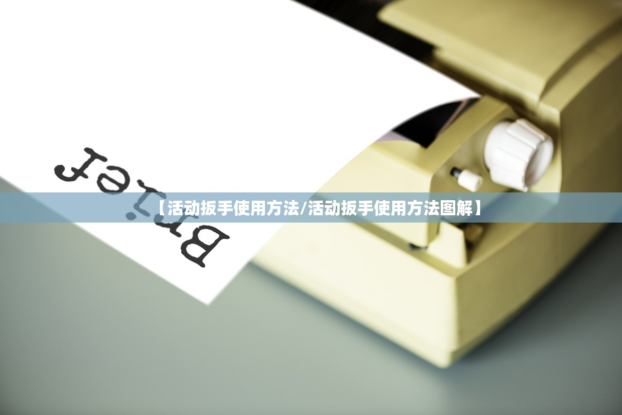 【活动扳手使用方法/活动扳手使用方法图解】