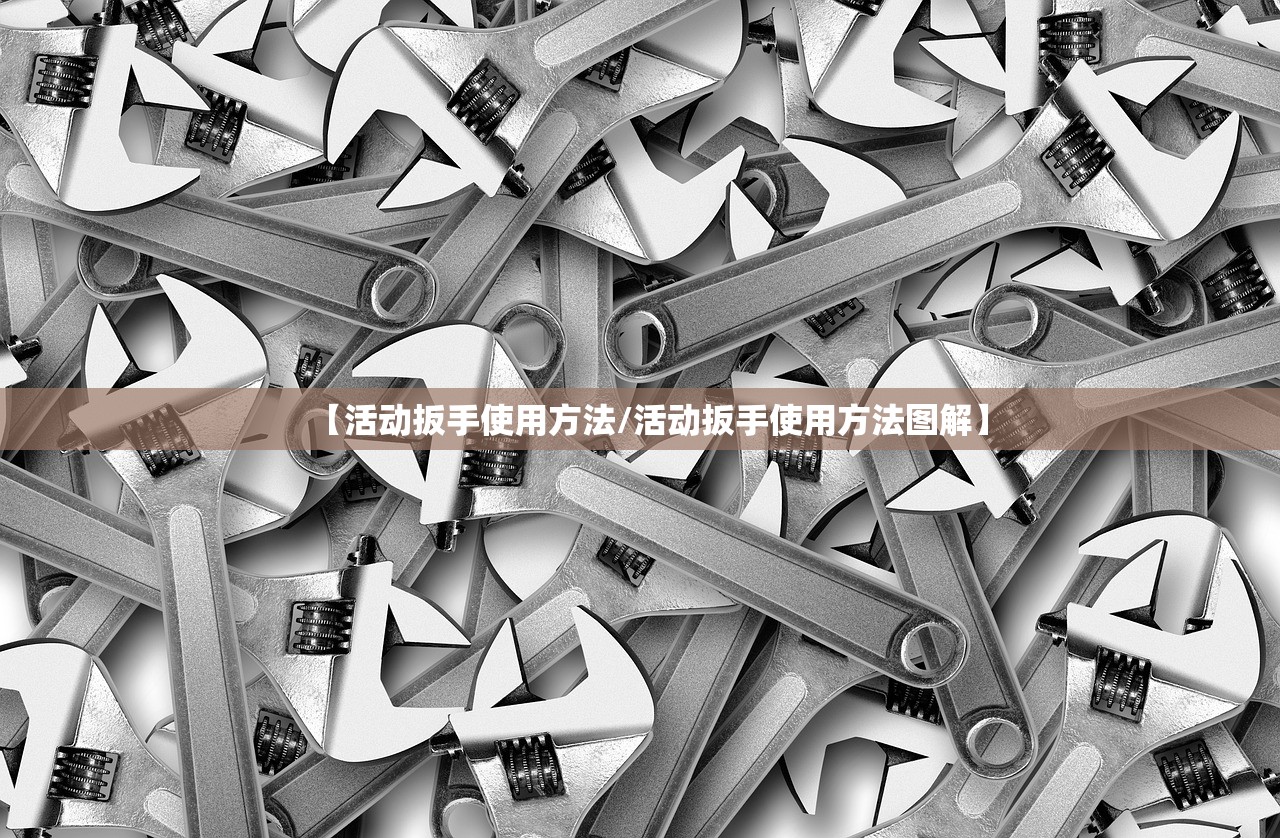 【活动扳手使用方法/活动扳手使用方法图解】