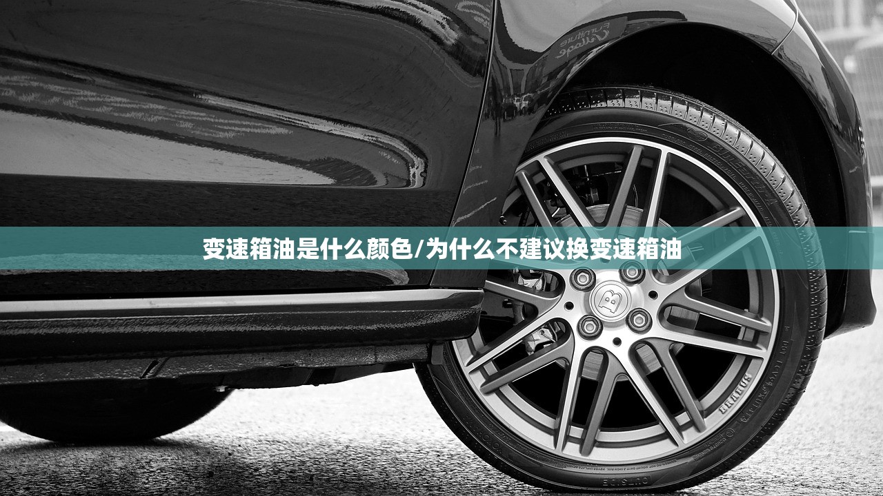 变速箱油是什么颜色/为什么不建议换变速箱油