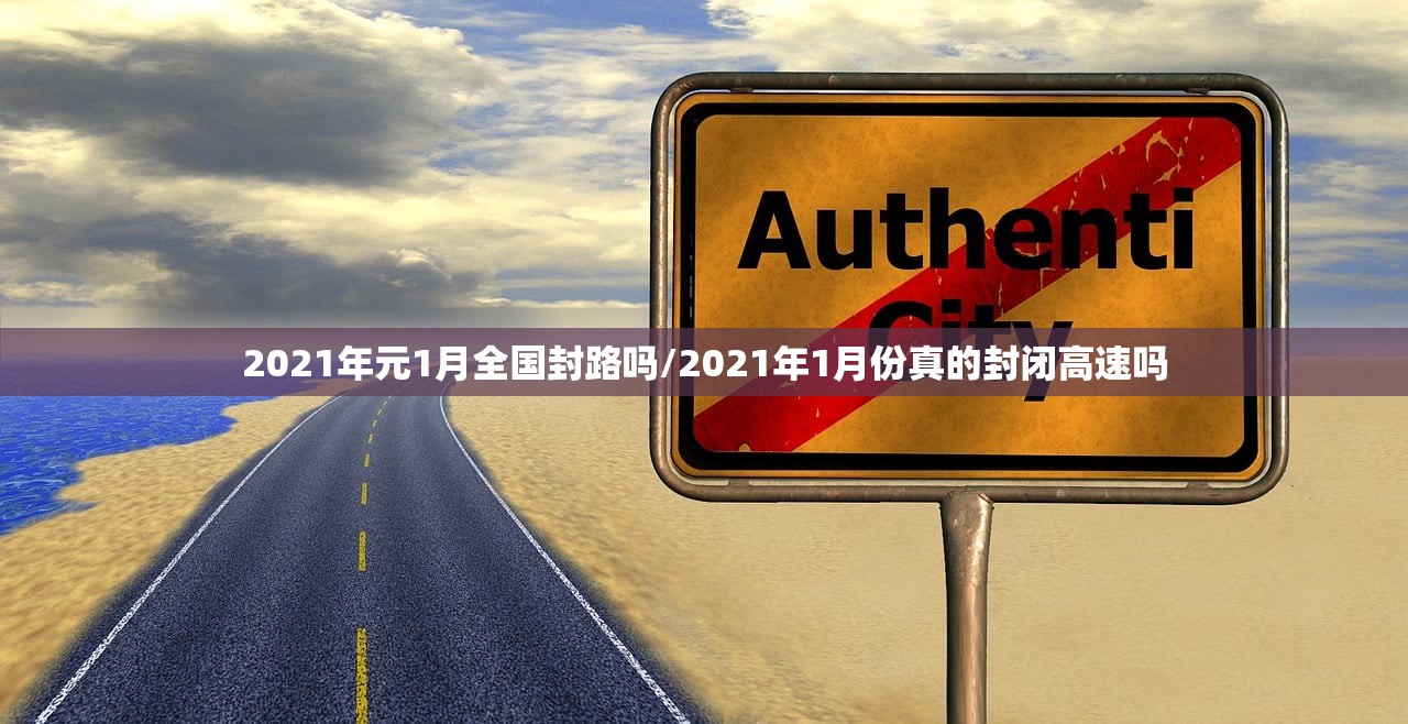 2021年元1月全国封路吗/2021年1月份真的封闭高速吗
