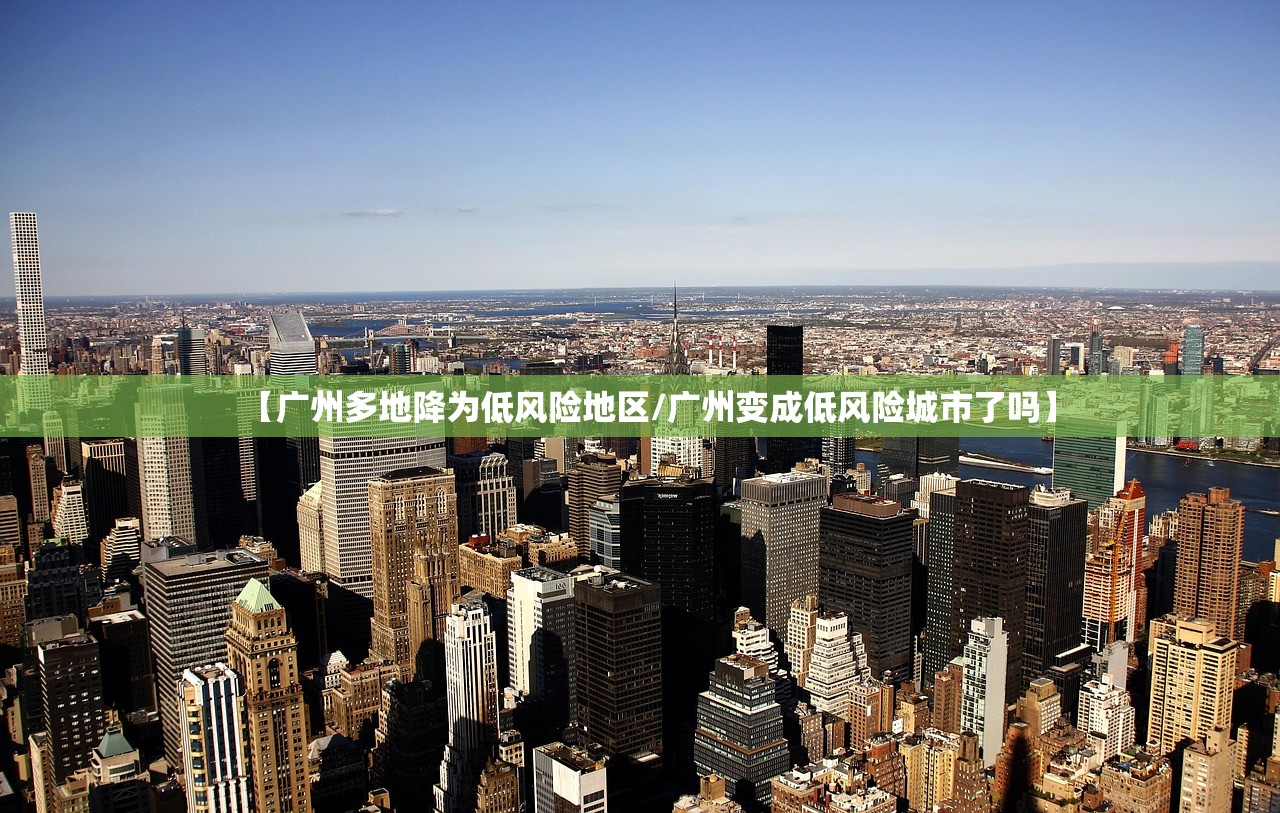 【广州多地降为低风险地区/广州变成低风险城市了吗】