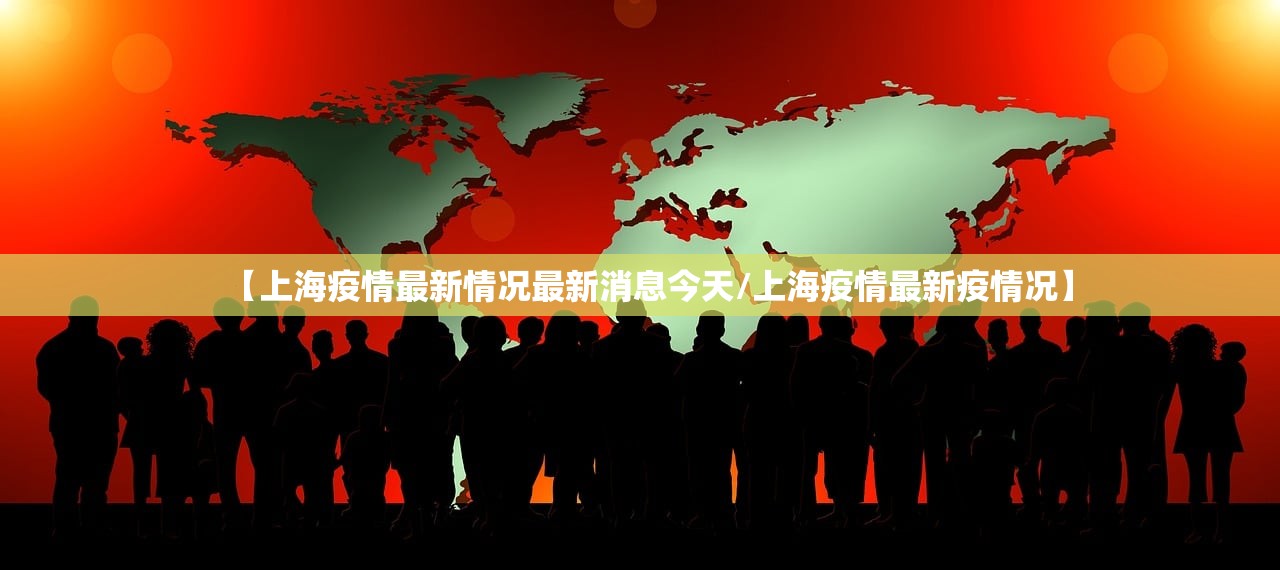 【上海疫情最新情况最新消息今天/上海疫情最新疫情况】