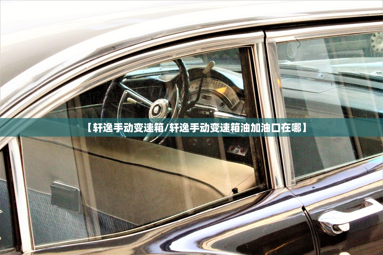 【轩逸手动变速箱/轩逸手动变速箱油加油口在哪】