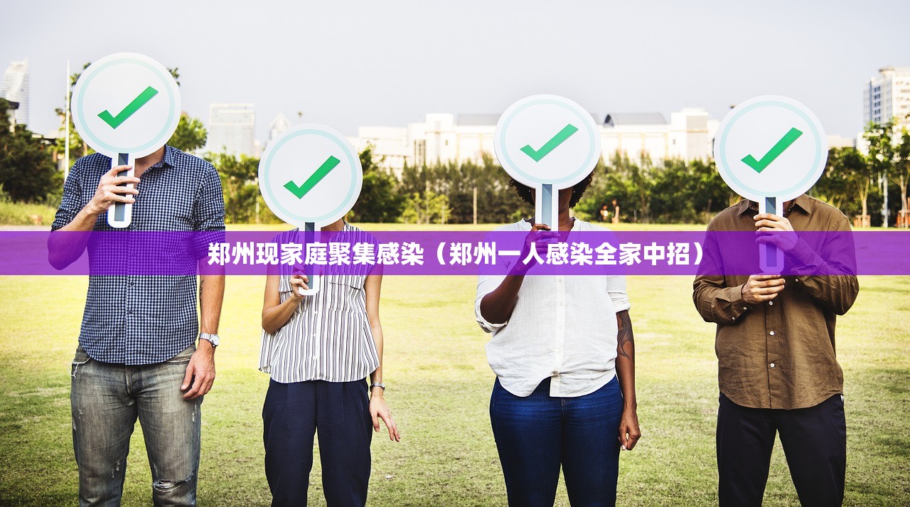 郑州现家庭聚集感染(郑州一人感染全家中招) 郑州现家庭聚集感染(郑州一人感染全家中招)