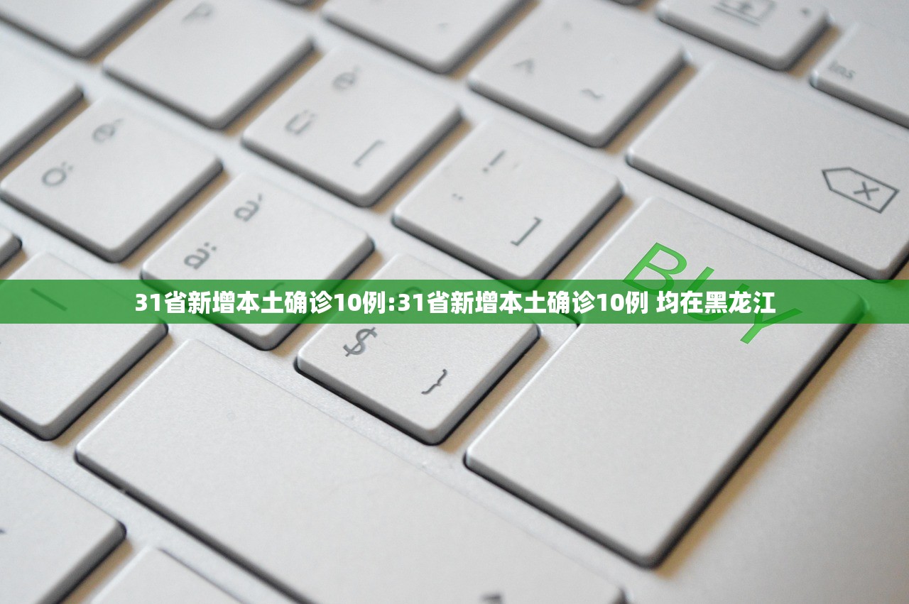 31省新增本土确诊10例:31省新增本土确诊10例 均在黑龙江
