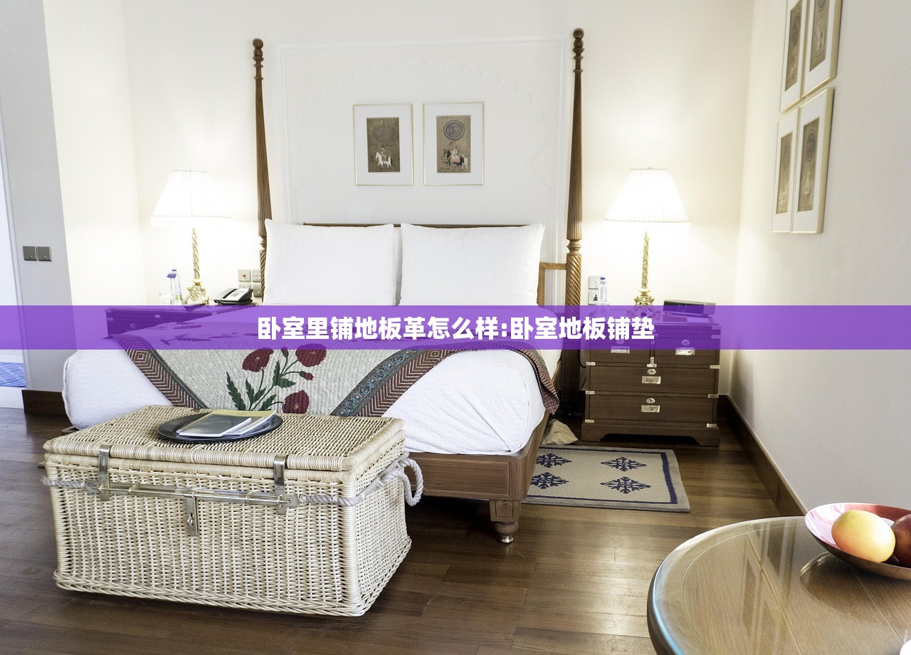 卧室里铺地板革怎么样:卧室地板铺垫 卧室里铺地板革怎么样:卧室地板铺垫