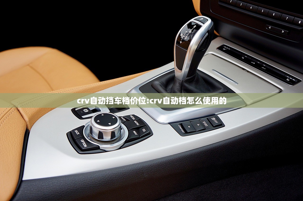 crv自动挡车档价位:crv自动档怎么使用的