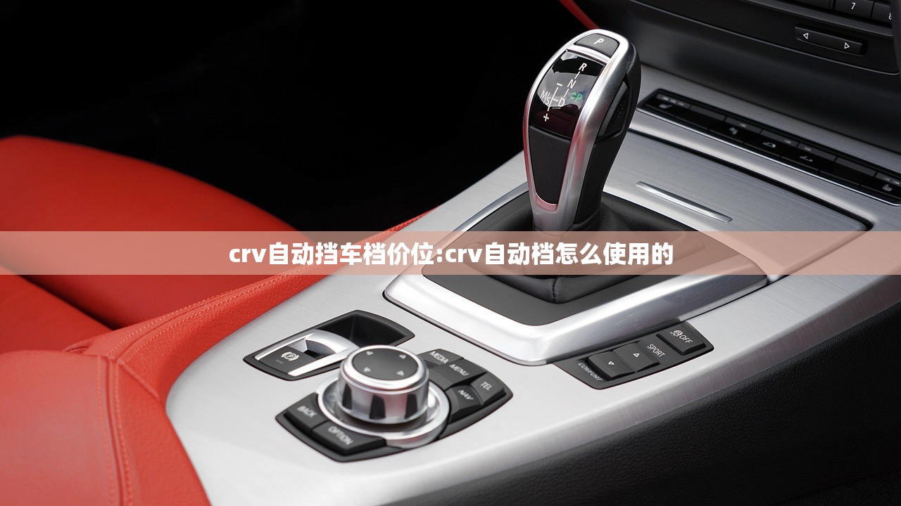 crv自动挡车档价位:crv自动档怎么使用的