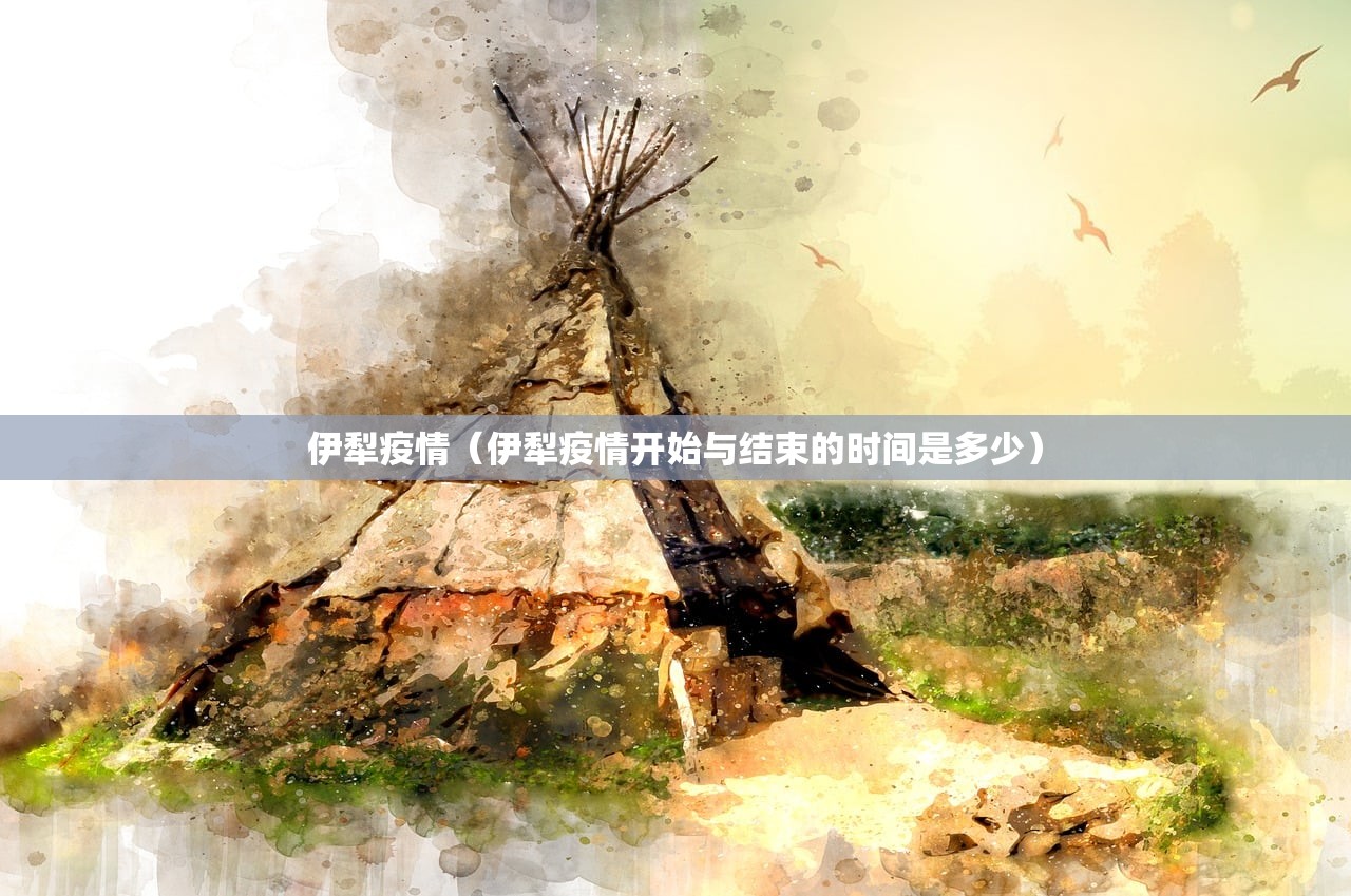 伊犁疫情（伊犁疫情开始与结束的时间是多少）