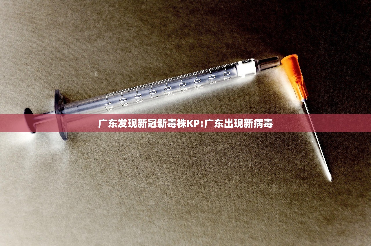 广东发现新冠新毒株KP:广东出现新病毒 广东发现新冠新毒株KP:广东出现新病毒