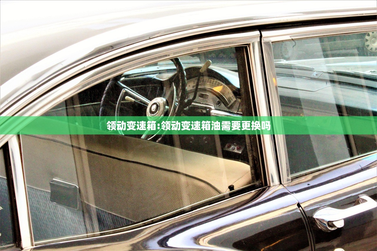 领动变速箱:领动变速箱油需要更换吗