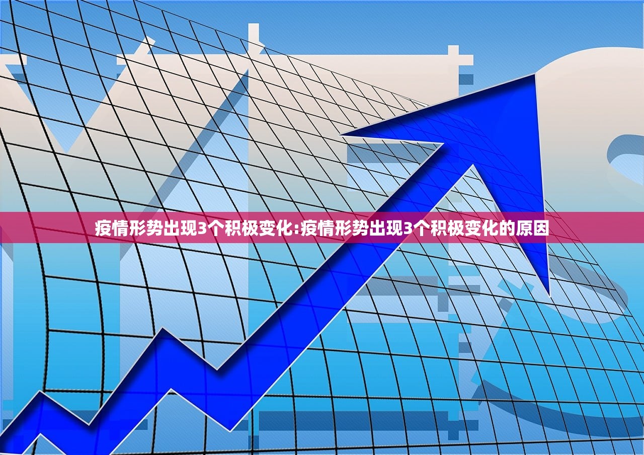 疫情形势出现3个积极变化:疫情形势出现3个积极变化的原因