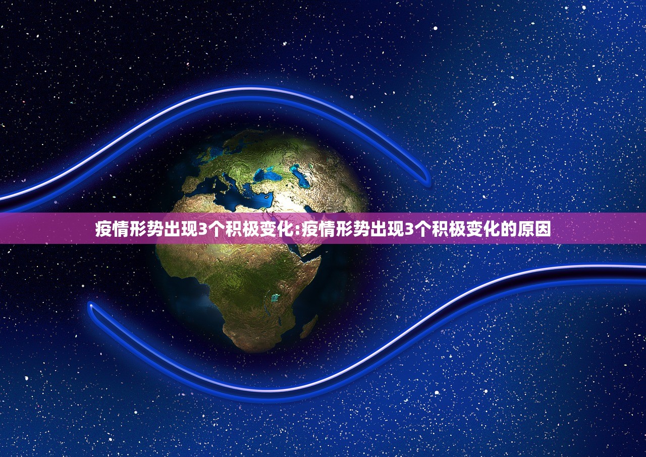 疫情形势出现3个积极变化:疫情形势出现3个积极变化的原因