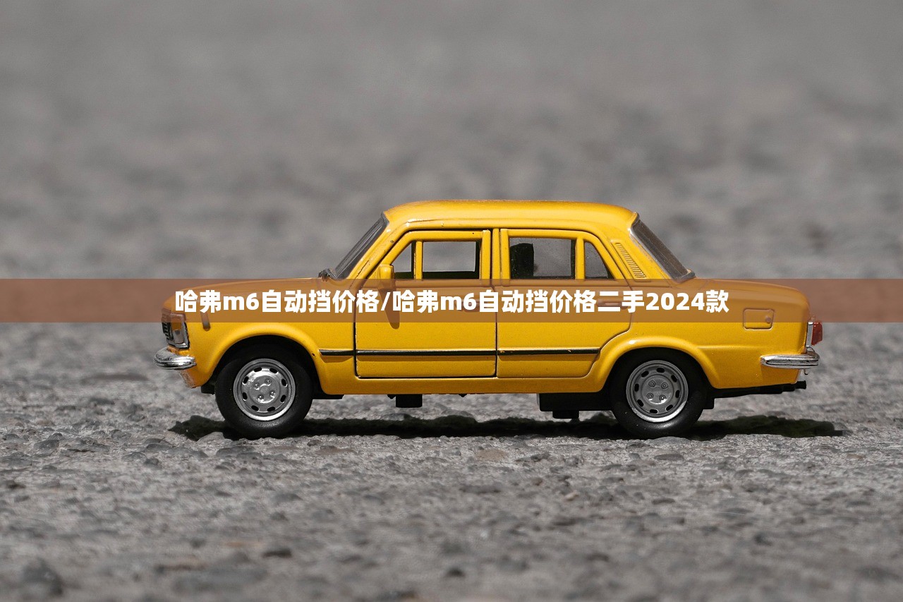 哈弗m6自动挡价格/哈弗m6自动挡价格二手2024款