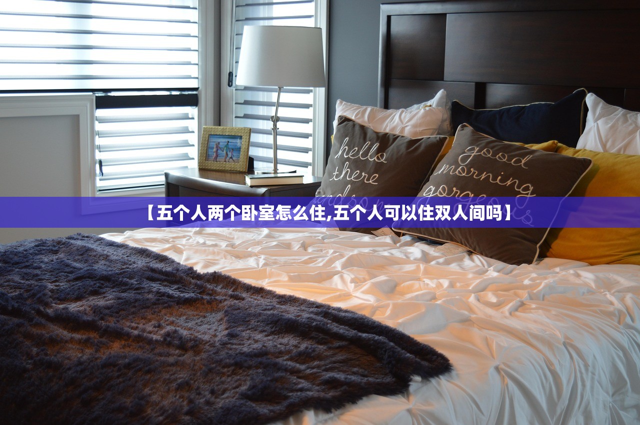 【五个人两个卧室怎么住,五个人可以住双人间吗】