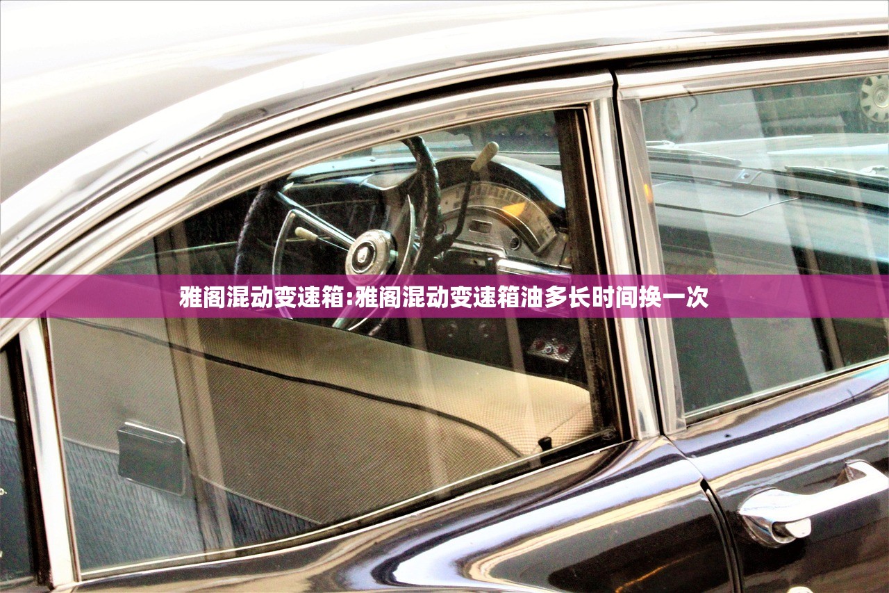 雅阁混动变速箱:雅阁混动变速箱油多长时间换一次