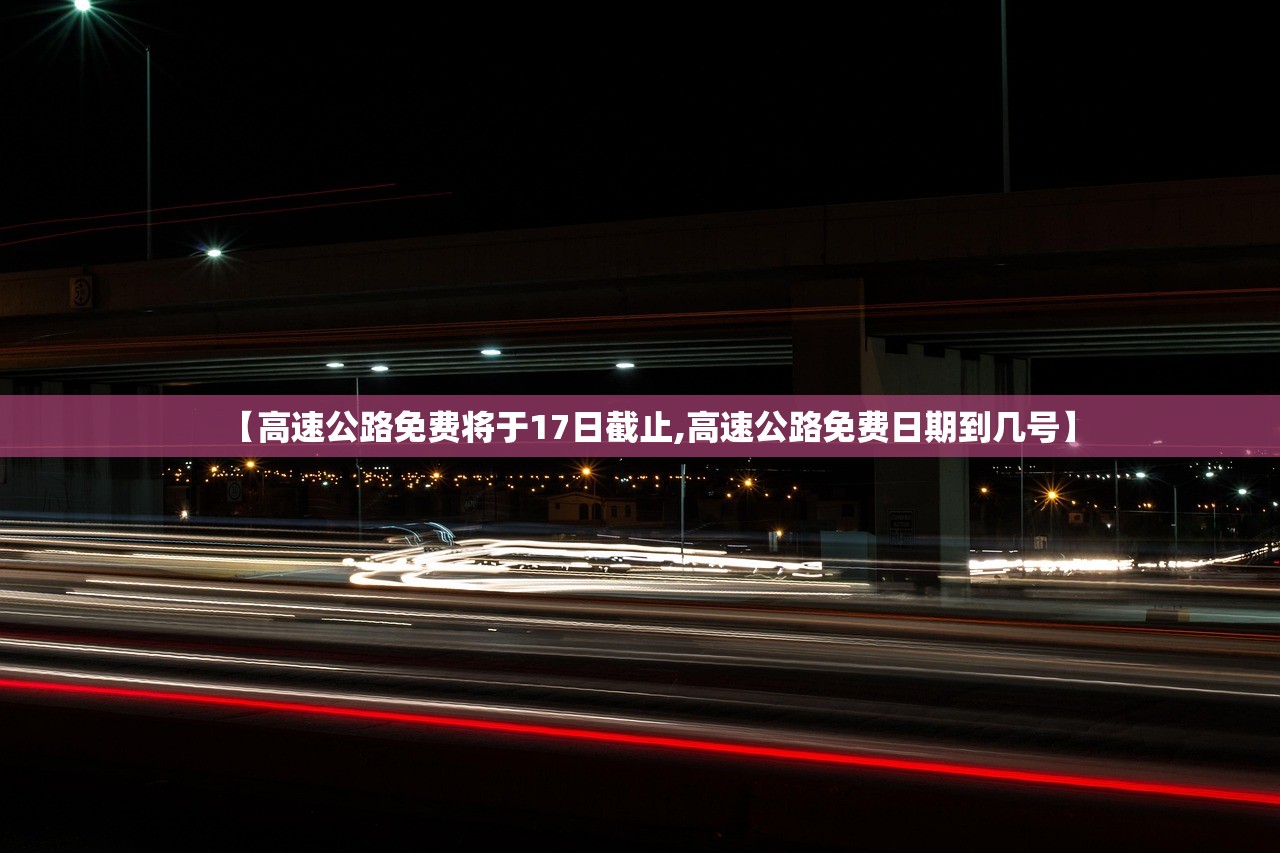【高速公路免费将于17日截止,高速公路免费日期到几号】