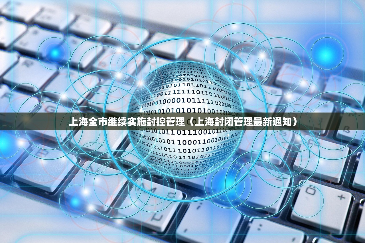 上海全市继续实施封控管理(上海封闭管理最新通知) 上海全市继续实施封控管理(上海封闭管理最新通知)