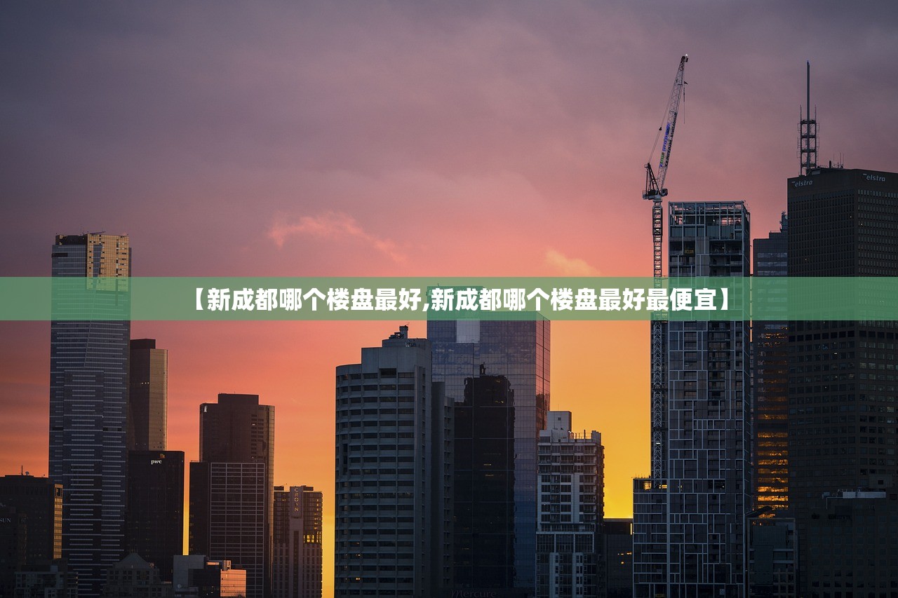 【新成都哪个楼盘最好,新成都哪个楼盘最好最便宜】