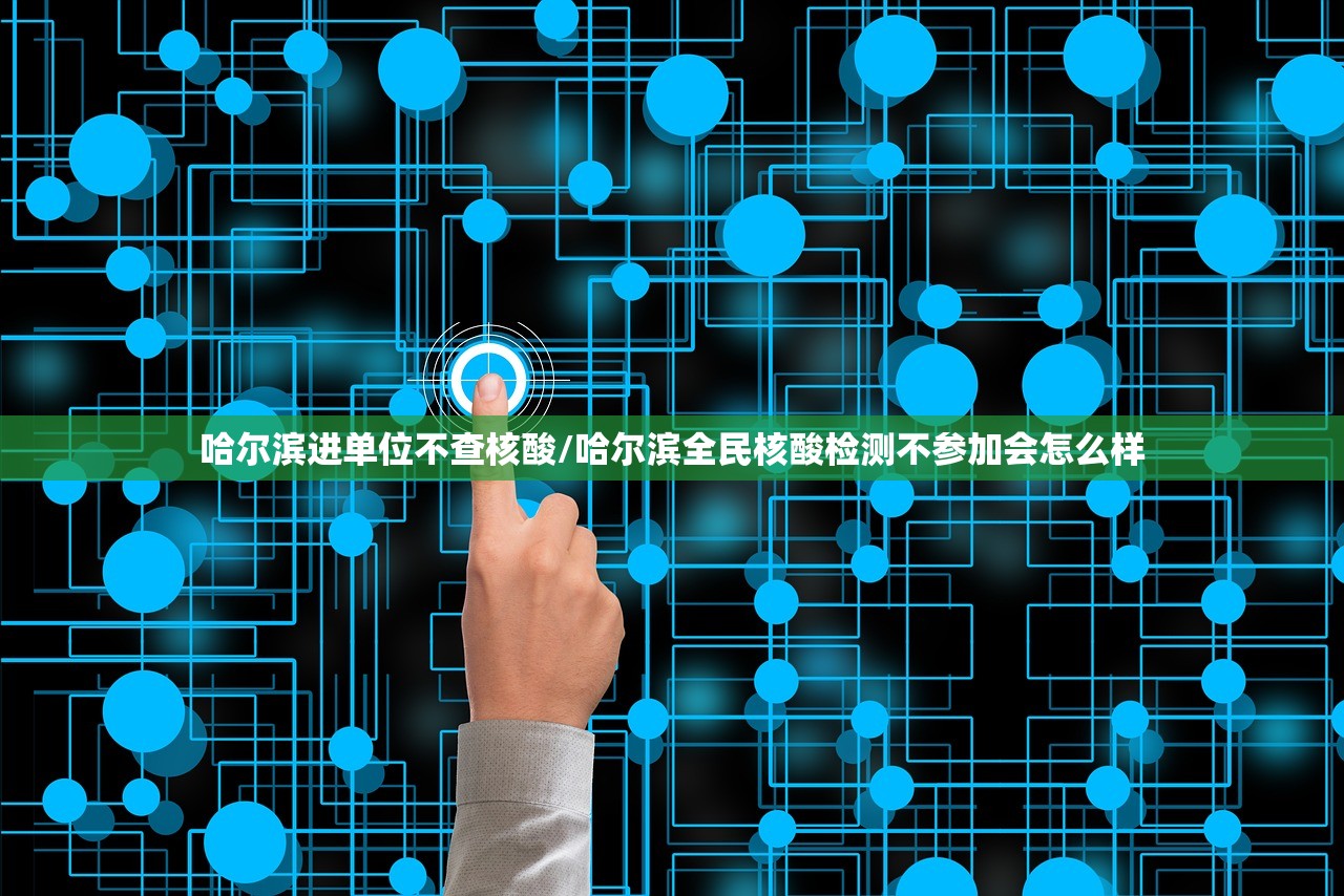 哈尔滨进单位不查核酸/哈尔滨全民核酸检测不参加会怎么样
