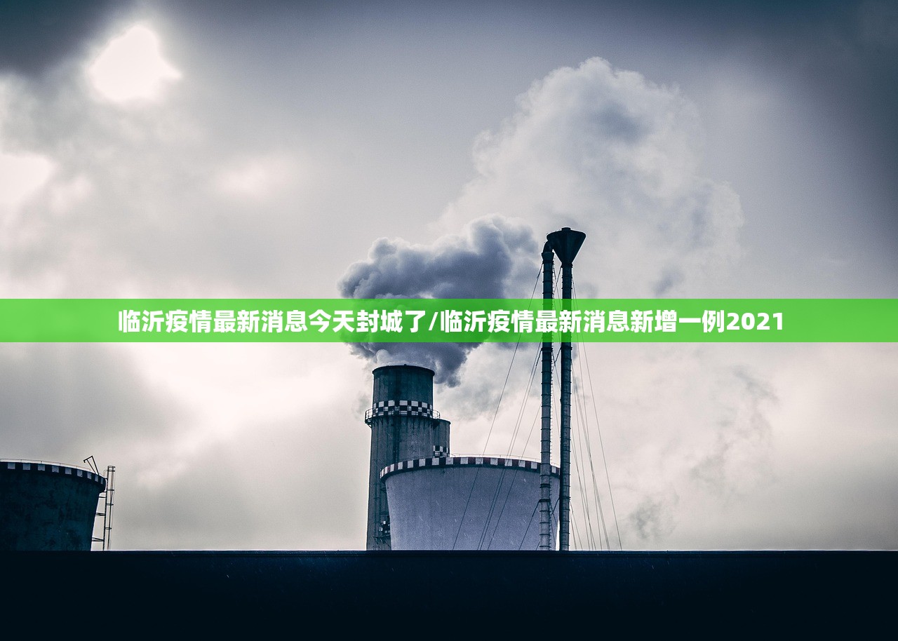 临沂疫情最新消息今天封城了/临沂疫情最新消息新增一例2021 临沂疫情最新消息今天封城了/临沂疫情最新消息新增一例2021