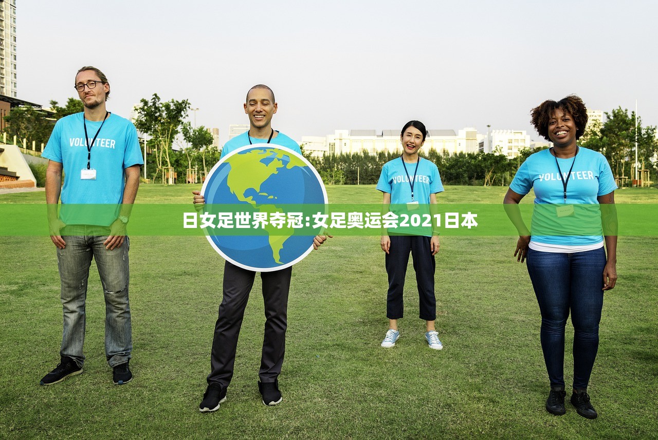 日女足世界夺冠:女足奥运会2021日本