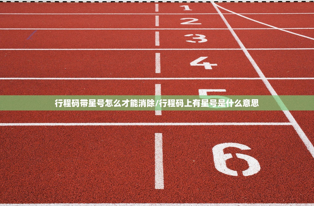 行程码带星号怎么才能消除/行程码上有星号是什么意思