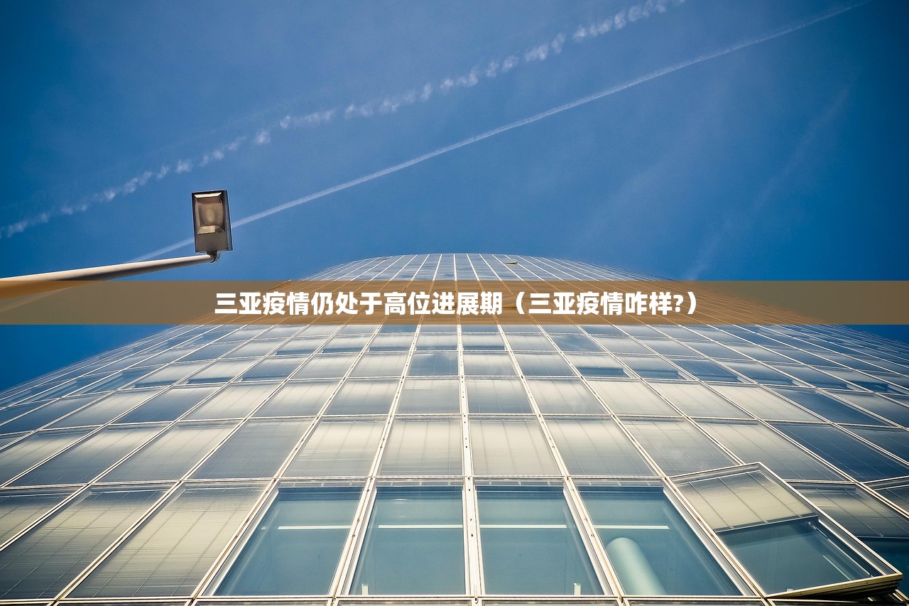 三亚疫情仍处于高位进展期（三亚疫情咋样?）