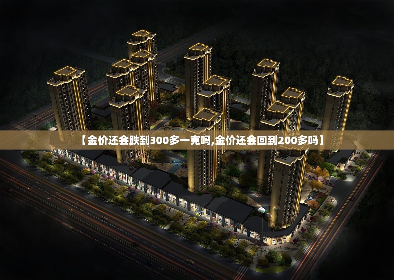 【金价还会跌到300多一克吗,金价还会回到200多吗】