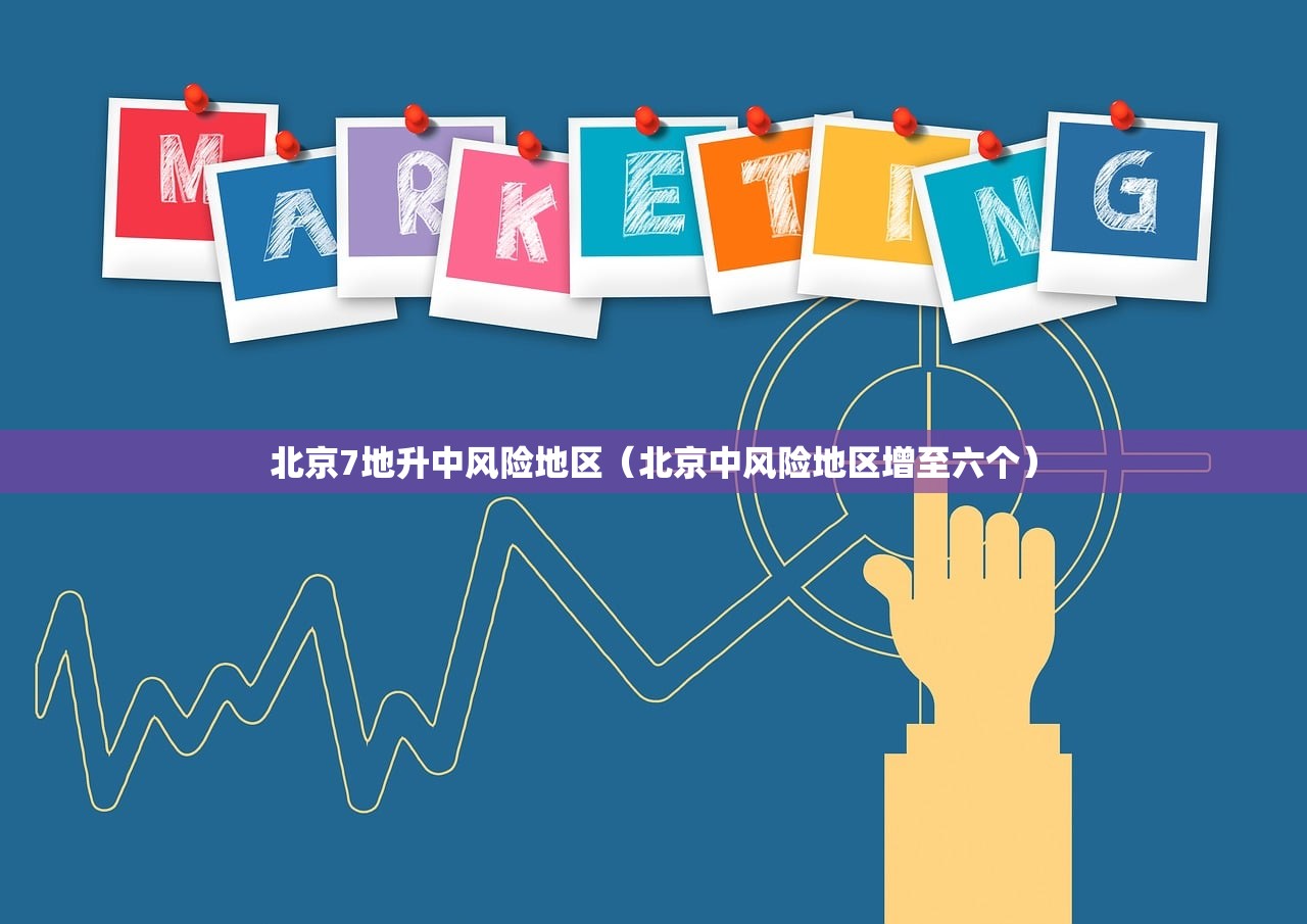 北京7地升中风险地区（北京中风险地区增至六个）