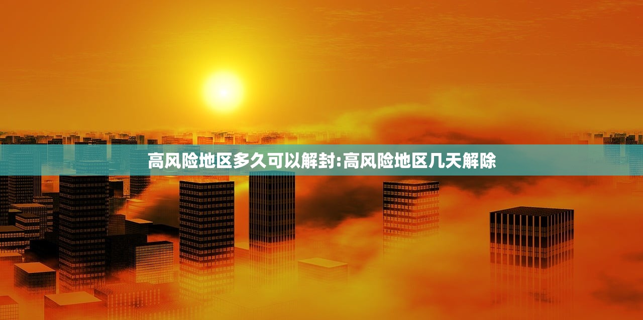 高风险地区多久可以解封:高风险地区几天解除