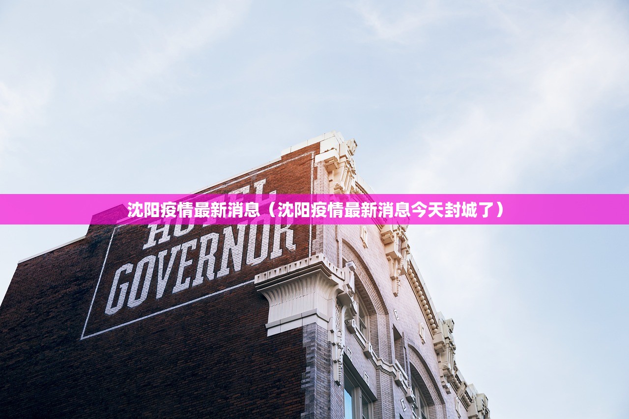 沈阳疫情最新消息(沈阳疫情最新消息今天封城了) 沈阳疫情最新消息(沈阳疫情最新消息今天封城了)