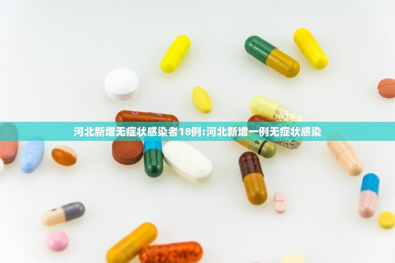 河北新增无症状感染者18例:河北新增一例无症状感染