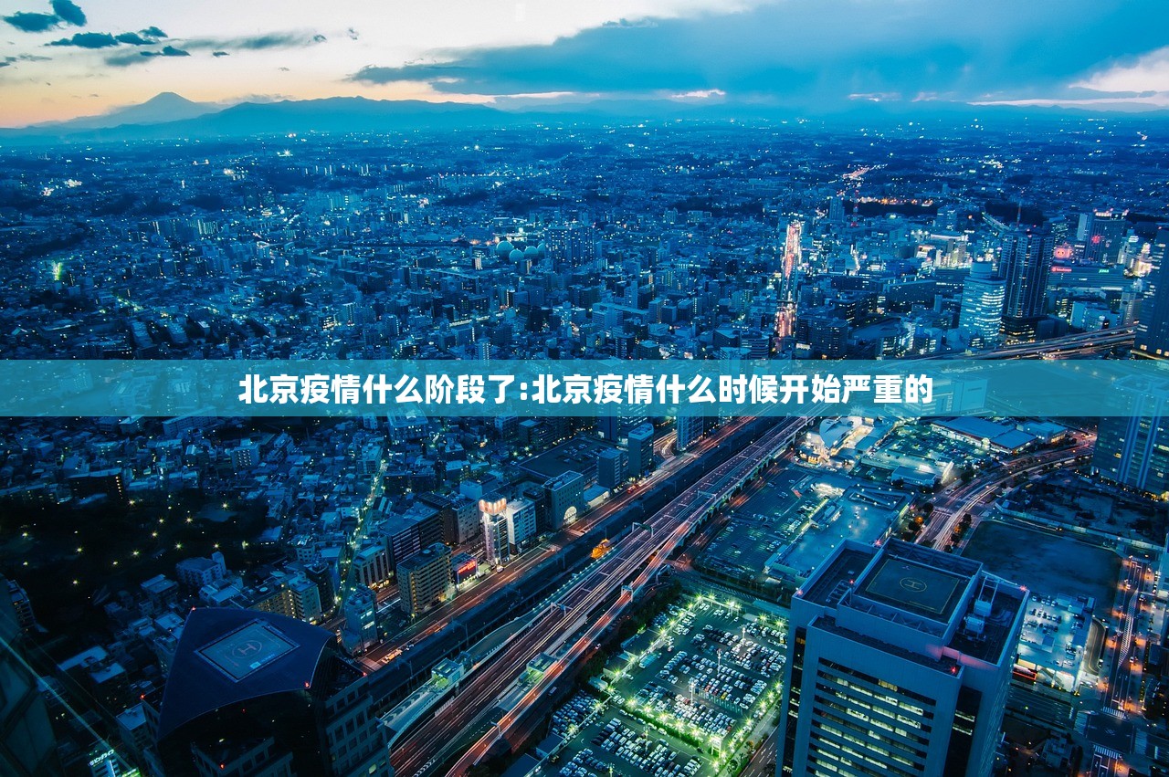 北京疫情什么阶段了:北京疫情什么时候开始严重的