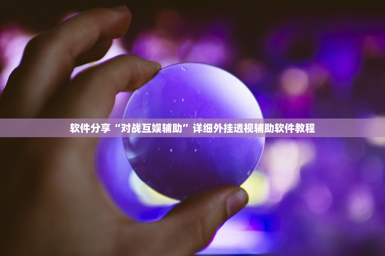 软件分享“对战互娱辅助	”详细外挂透视辅助软件教程