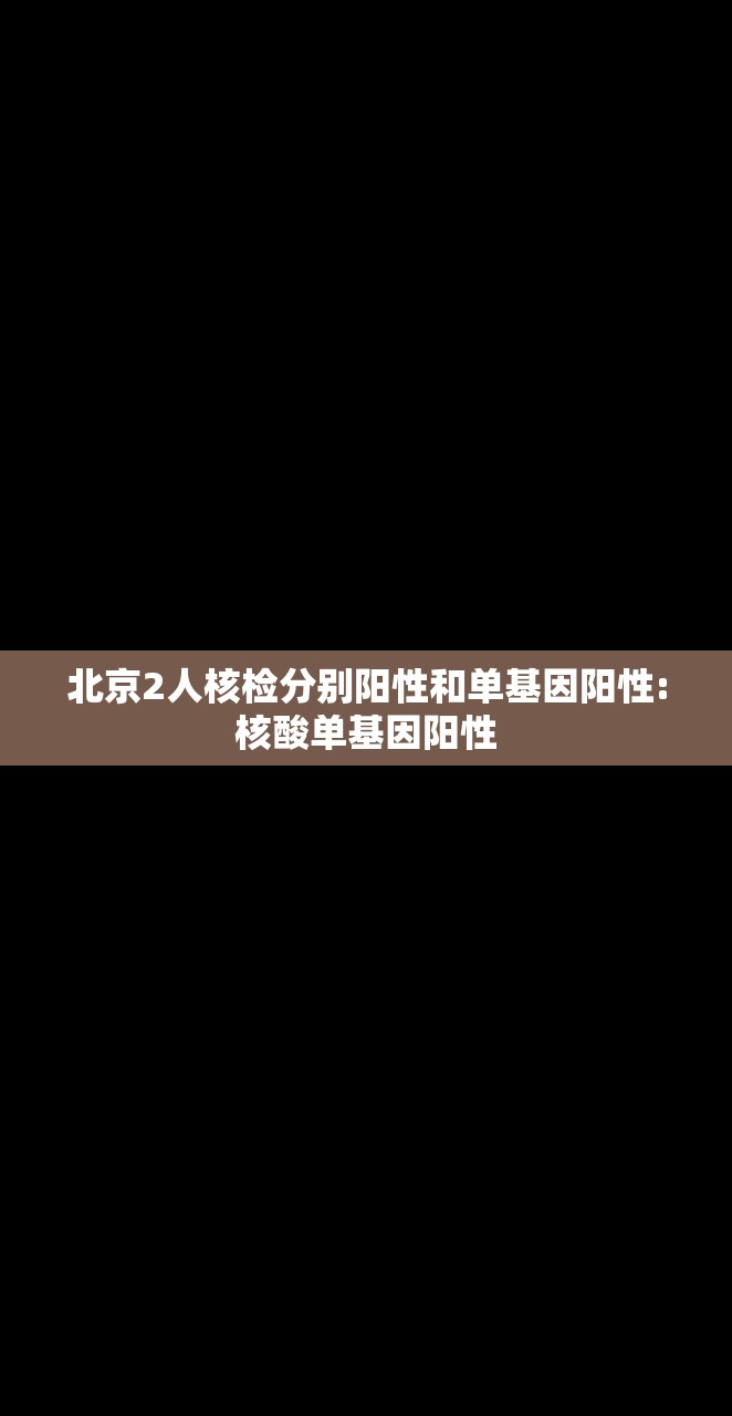北京2人核检分别阳性和单基因阳性:核酸单基因阳性
