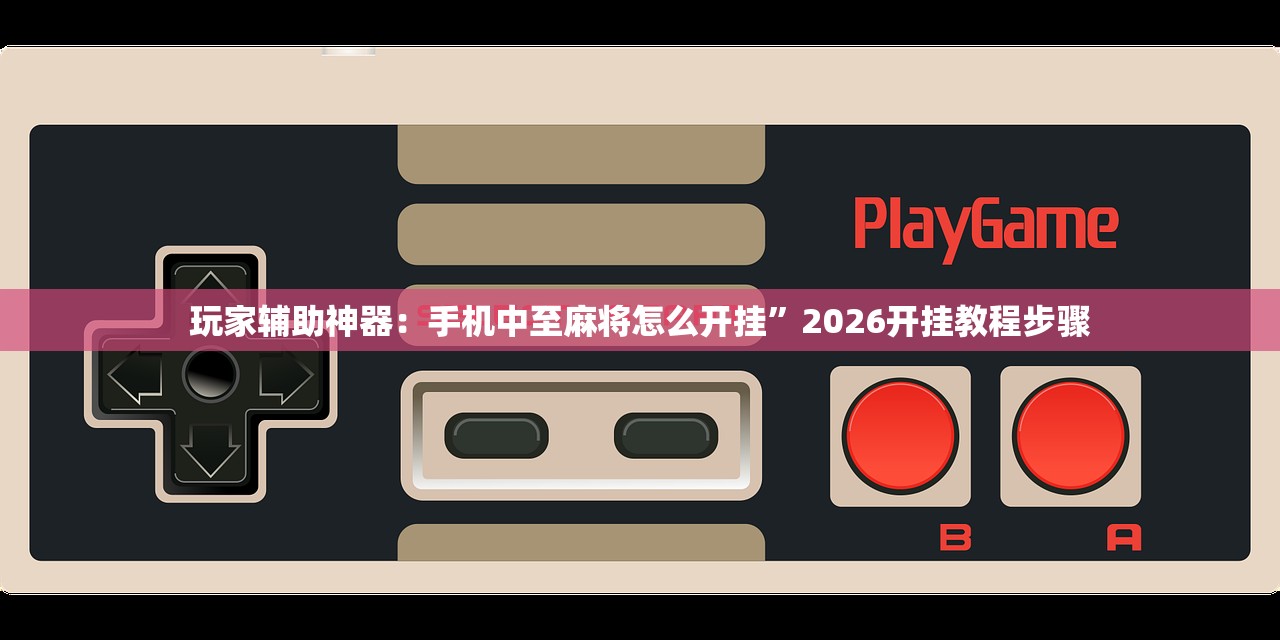 玩家辅助神器：手机中至麻将怎么开挂	”2026开挂教程步骤