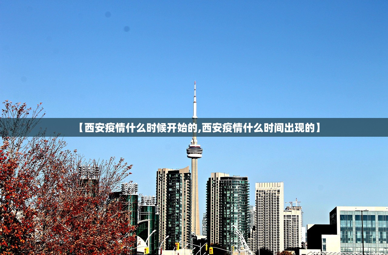 【西安疫情什么时候开始的,西安疫情什么时间出现的】