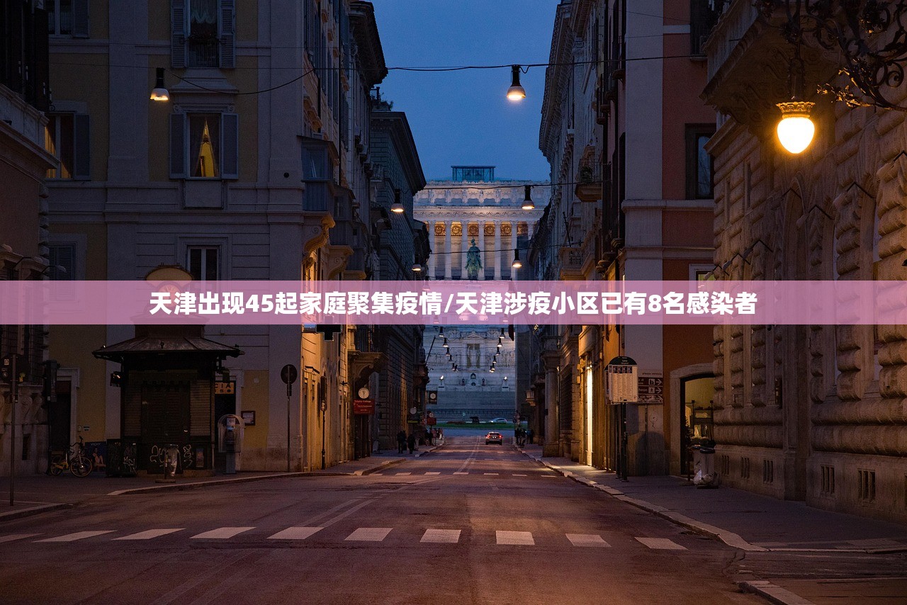 天津出现45起家庭聚集疫情/天津涉疫小区已有8名感染者