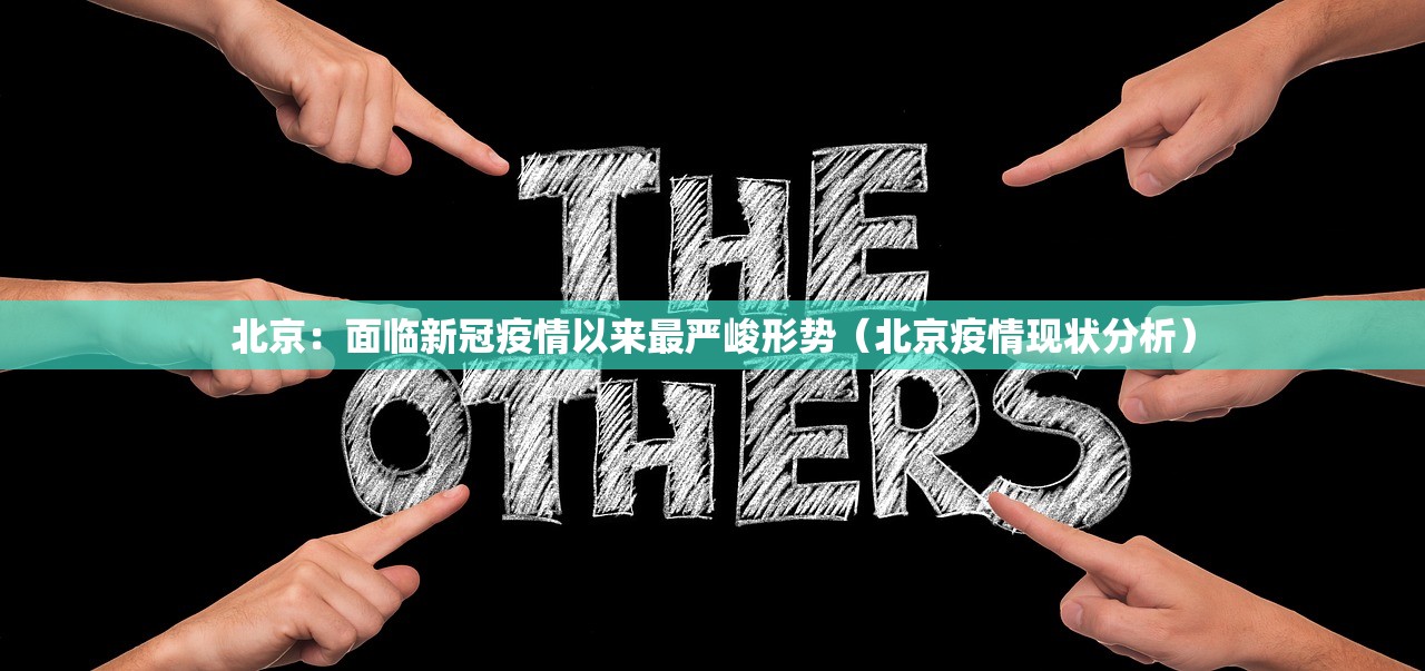 北京:面临新冠疫情以来最严峻形势(北京疫情现状分析) 北京:面临新冠疫情以来最严峻形势(北京疫情现状分析)