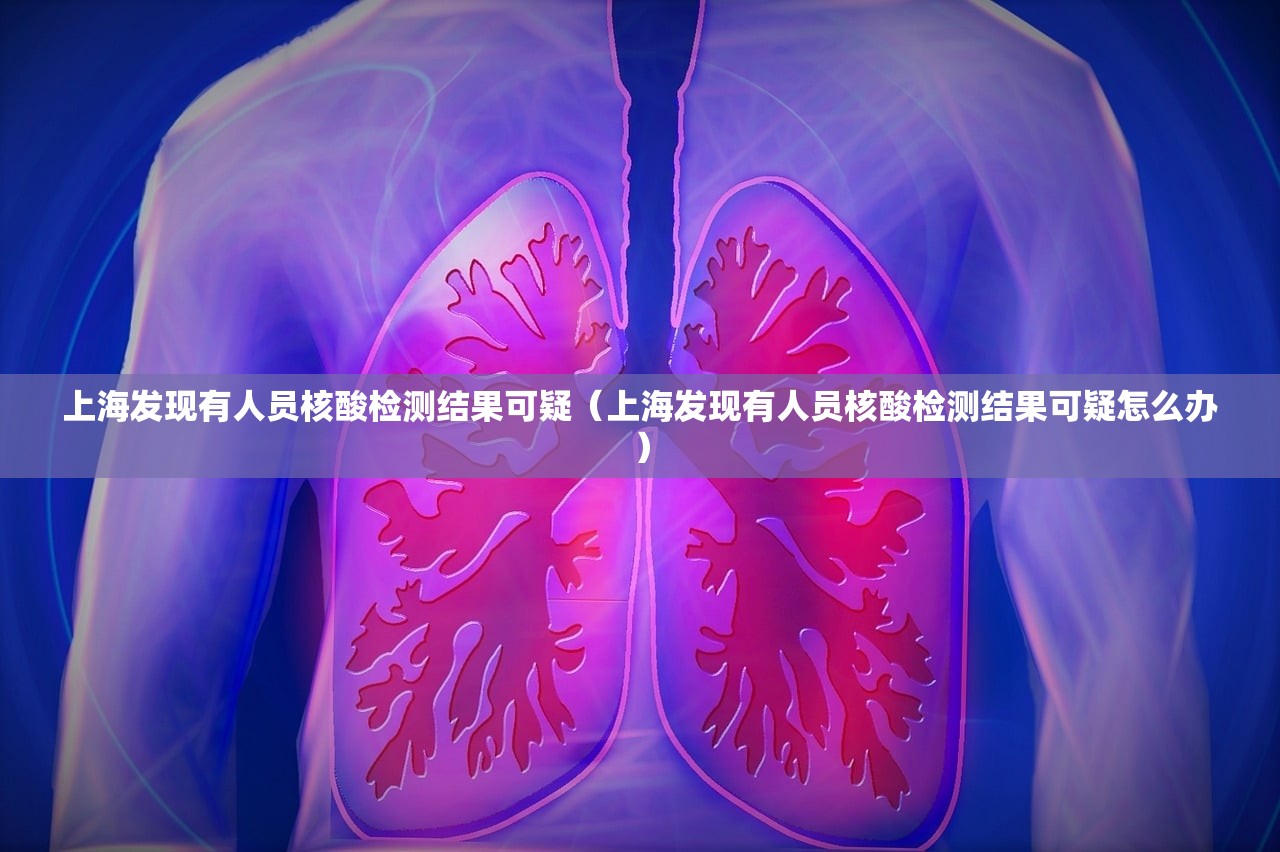 上海发现有人员核酸检测结果可疑(上海发现有人员核酸检测结果可疑怎么办) 上海发现有人员核酸检测结果可疑(上海发现有人员核酸检测结果可疑怎么办)