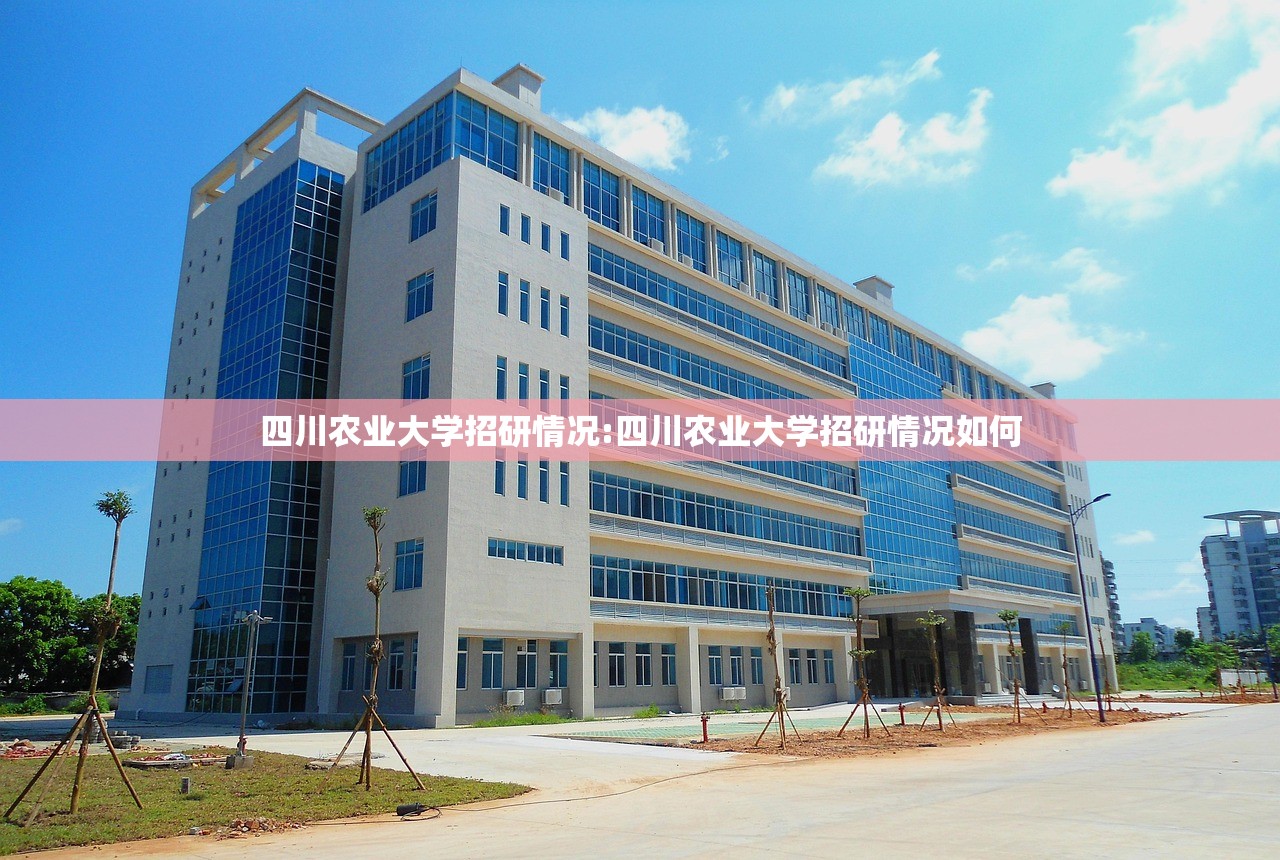四川农业大学招研情况:四川农业大学招研情况如何