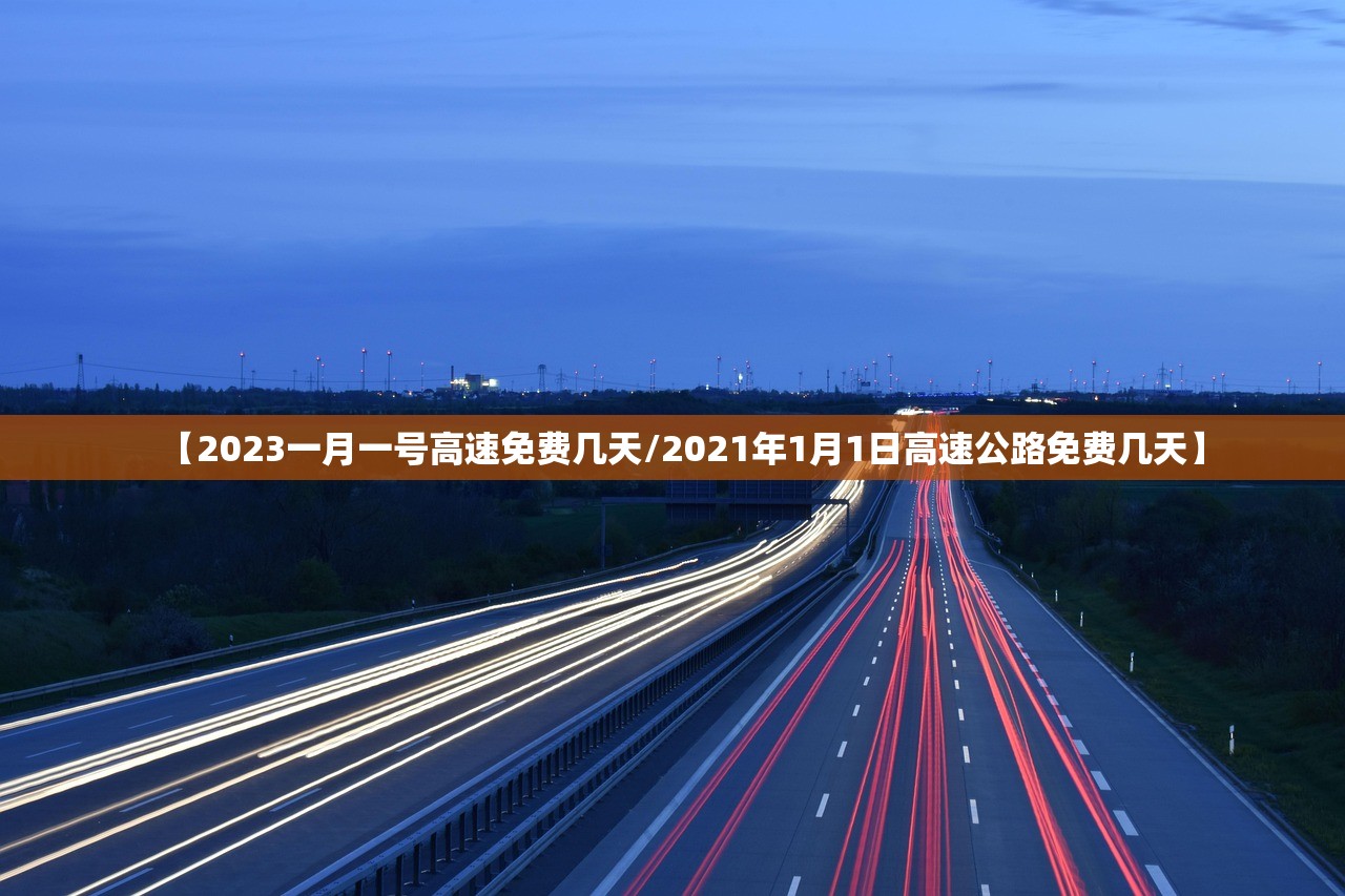【2023一月一号高速免费几天/2021年1月1日高速公路免费几天】