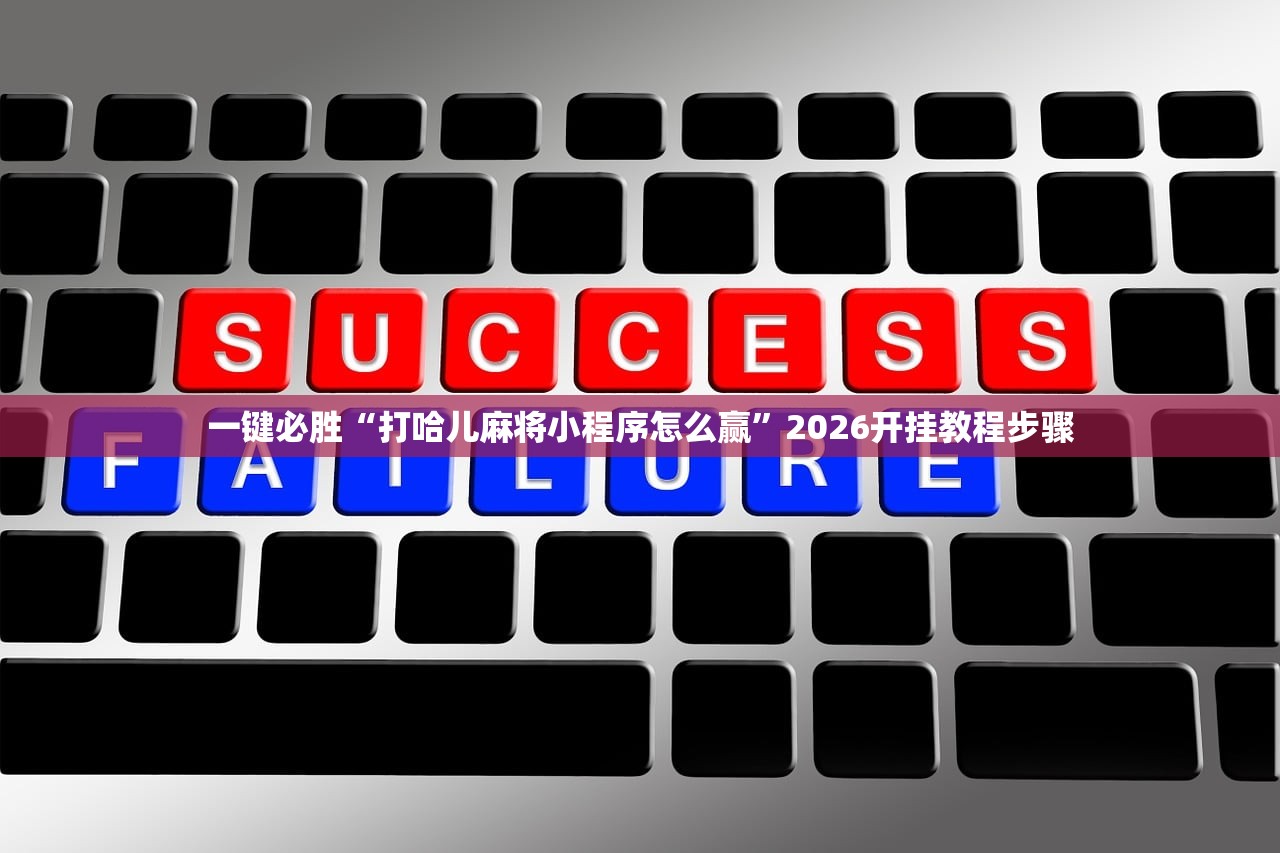一键必胜“打哈儿麻将小程序怎么赢”2026开挂教程步骤