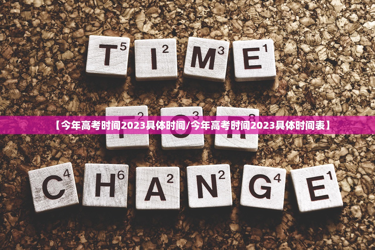 【今年高考时间2023具体时间/今年高考时间2023具体时间表】