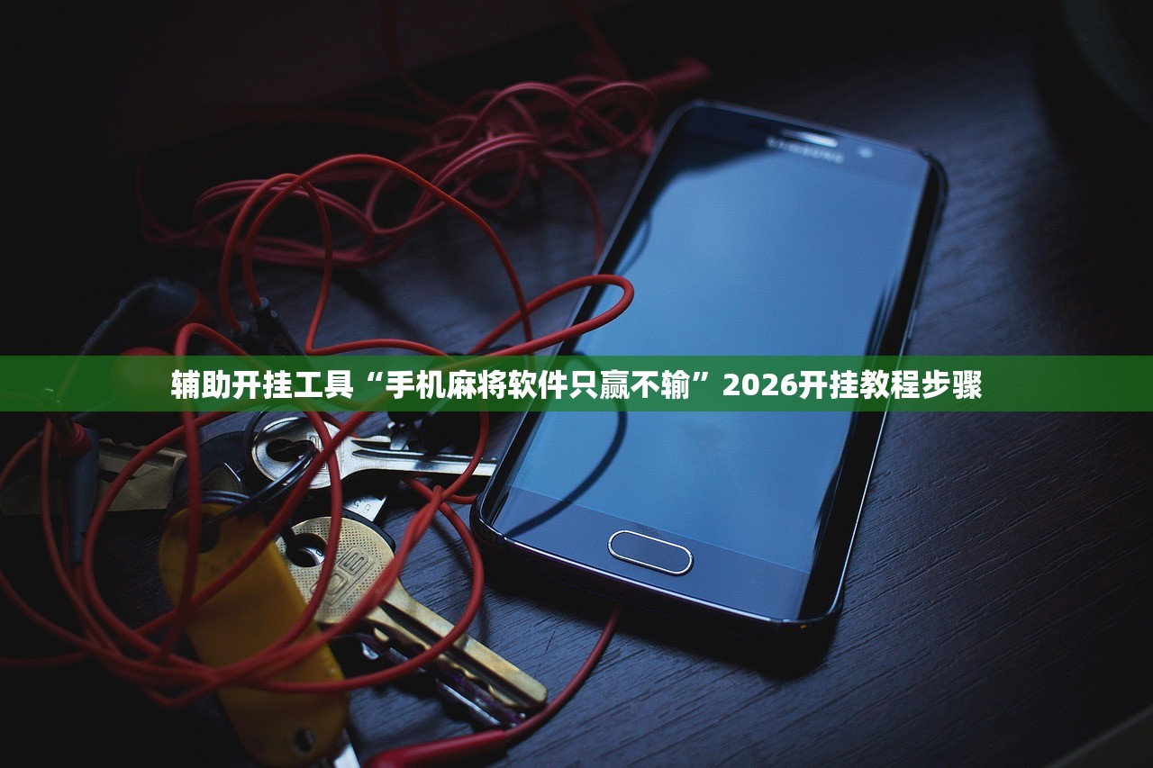 辅助开挂工具“手机麻将软件只赢不输	”2026开挂教程步骤