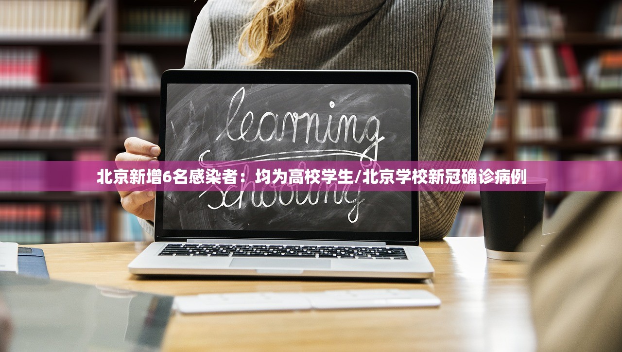 北京新增6名感染者：均为高校学生/北京学校新冠确诊病例
