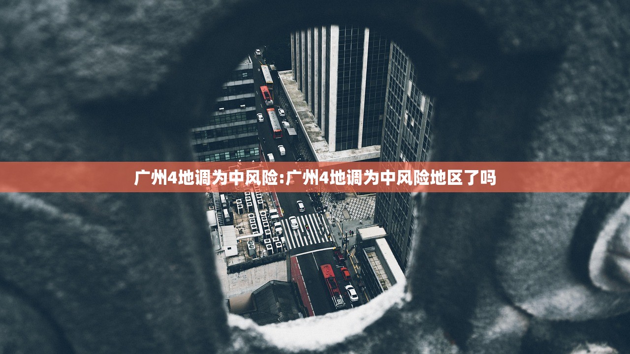 广州4地调为中风险:广州4地调为中风险地区了吗