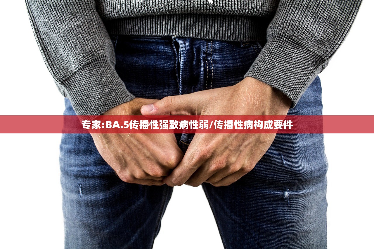 专家:BA.5传播性强致病性弱/传播性病构成要件